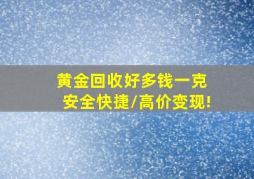 黄金回收好多钱一克 安全快捷/高价变现!